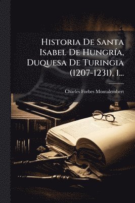bokomslag Historia De Santa Isabel De HungrÃ-a, Duquesa De Turingia (1207-1231), 1...