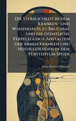 bokomslag Die Sterblichkeit in dem Kranken- und WaisenhauÃ¿ zu Bruchsal und die Ã¶fentliche Verpflegungs-Anstalten der armen Kranken und Nothleidenden in dem F