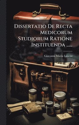 Dissertatio De Recta Medicorum Studiorum Ratione Instituenda ......