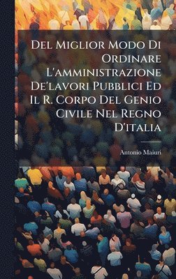 bokomslag Del Miglior Modo Di Ordinare L'amministrazione De'lavori Pubblici Ed Il R. Corpo Del Genio Civile Nel Regno D'italia