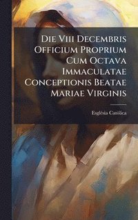 bokomslag Die Viii Decembris Officium Proprium Cum Octava Immaculatae Conceptionis Beatae Mariae Virginis