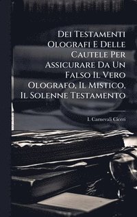 bokomslag Dei Testamenti Olografi E Delle Cautele Per Assicurare Da Un Falso Il Vero Olografo, Il Mistico, Il Solenne Testamento