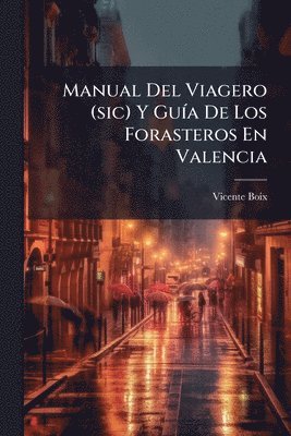 Manual Del Viagero (sic) Y GuÃ-a De Los Forasteros En Valencia