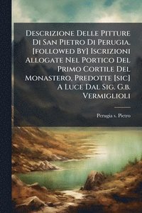 bokomslag Descrizione Delle Pitture Di San Pietro Di Perugia. [followed By] Iscrizioni Allogate Nel Portico Del Primo Cortile Del Monastero, Predotte [sic] A Lu