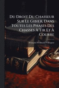 bokomslag Du Droit Du Chasseur Sur Le Gibier, Dans Toutes Les Phases Des Chasses Ã? Tir Et Ã? Courre