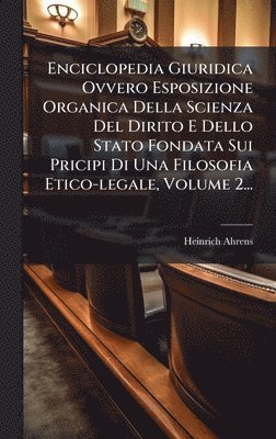 bokomslag Enciclopedia Giuridica Ovvero Esposizione Organica Della Scienza Del Dirito E Dello Stato Fondata Sui Pricipi Di Una Filosofia Etico-legale, Volume 2...