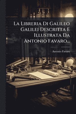 bokomslag Libreria Di Galileo Galilei Descritta E Illustrata Da Antonio Favaro...