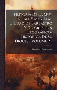 bokomslag Historia De La Muy Noble Y Muy Leal Ciudad De Barbastro Y DescripciÃ3n Geogràfico-histÃ3rica De Su DiÃ3cesi, Volume 2...
