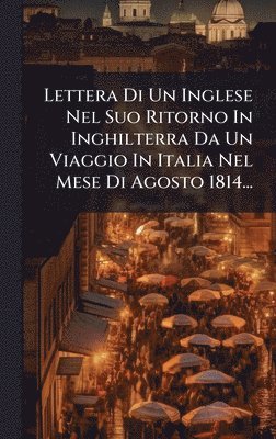 bokomslag Lettera Di Un Inglese Nel Suo Ritorno In Inghilterra Da Un Viaggio In Italia Nel Mese Di Agosto 1814...