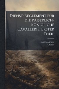 bokomslag Dienst-Reglement fÃ1/4r die kaiserlich-königliche Cavallerie, Erster Theil