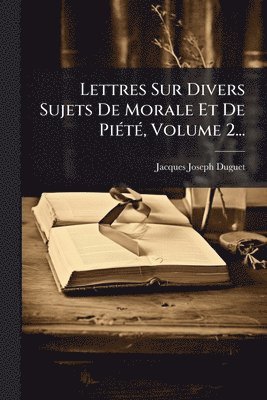 Jacques Joseph Duguet - Lettres Sur Divers Sujets De Morale Et De PiÃ(c)tÃ(c), Volume 2..., Häftad