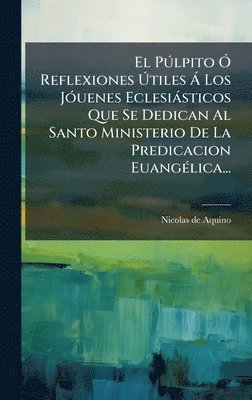 bokomslag El PÃ°lpito Ã" Reflexiones Ã?tiles Ã Los JÃ3uenes Eclesiàsticos Que Se Dedican Al Santo Ministerio De La Predicacion EuangÃ(c)lica...