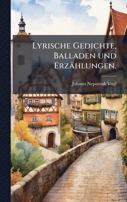 Johann Nepomuk Vogl - Lyrische Gedichte, Balladen und Erzählungen., Inbunden