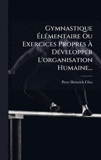 bokomslag Gymnastique Ã¿lÃ(c)mentaire Ou Exercices Propres Ã¿ DÃ(c)velopper L'organisation Humaine...