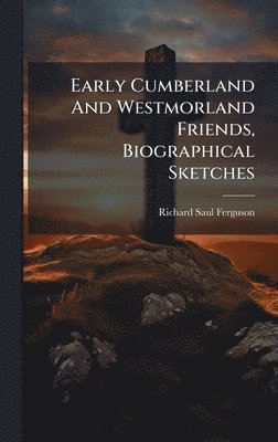Richard Saul Ferguson - Early Cumberland And Westmorland Friends, Biographical Sketches, Inbunden