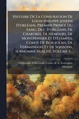 bokomslag Histoire De La Conjuration De Louis-philippe-joseph D'orlÃ(c)ans, Premier Prince Du Sang, Duc D'orlÃ(c)ans, De Chartres, De Nemours, De Montpensier Et D'Ã(c)tampes, Comte De Beaujolais, De Vermando...