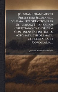 bokomslag Jo. Adami Brandmeyer Presbyteri Secularis ... Schema Introductionis In Universam Theologiam Christiano-catholicam Continens Definitiones, Axiomata, Th