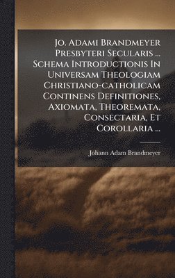 bokomslag Jo. Adami Brandmeyer Presbyteri Secularis ... Schema Introductionis In Universam Theologiam Christiano-catholicam Continens Definitiones, Axiomata, Theoremata, Consectaria, Et Corollaria ...