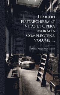 bokomslag Lexicon Plutarcheum Et Vitas Et Opera Moralia Complectens, Volume 1...