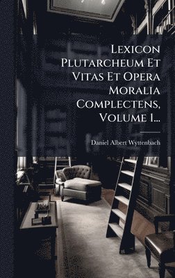 Daniel Albert Wyttenbach - Lexicon Plutarcheum Et Vitas Et Opera Moralia Complectens, Volume 1..., Inbunden