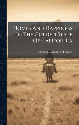 Benjamin Cummings Truman - Homes And Happiness In The Golden State Of California, Inbunden