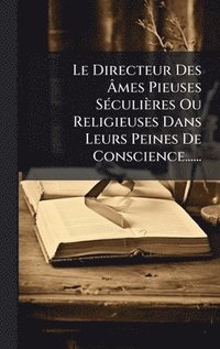 bokomslag Directeur Des Ã¿mes Pieuses SÃ(c)culières Ou Religieuses Dans Leurs Peines De Conscience......