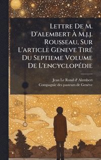 bokomslag Lettre De M. D'alembert Ã¿ M.j.j. Rousseau, Sur L'article Geneve TirÃ(c) Du Septieme Volume De L'encyclopÃ(c)die