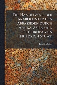 bokomslag HandelzÃ1/4ge der Araber unter den Abbassiden durch Afrika, Asien und Osteuropa von Friedrich StÃ1/4we.
