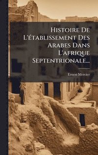 bokomslag Histoire De L'Ã(c)tablissement Des Arabes Dans L'afrique Septentrionale...