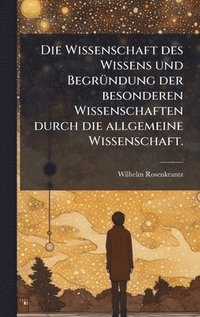 bokomslag Wissenschaft des Wissens und BegrÃ1/4ndung der besonderen Wissenschaften durch die allgemeine Wissenschaft.