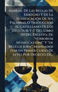 bokomslag Manual De Las Reglas De Derecho Y De La SignificaciÃ3n De Sus Palabras, O TraducciÃ3n Al Castellano De Los TÃ-tulos 16 Y 17 Del Libro 50 Del Digesto,