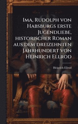 bokomslag Ima, Rudolph von Habsburgs erste Jugendliebe, historischer Roman aus dem dreizehnten Jahrhundert von Heinrich Ellrod