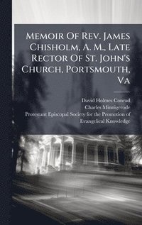 bokomslag Memoir Of Rev. James Chisholm, A. M., Late Rector Of St. John's Church, Portsmouth, Va