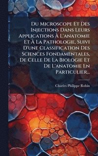bokomslag Du Microscope Et Des Injections Dans Leurs Applications Ã? L'anatomie Et Ã? La Pathologie, Suivi D'une Classification Des Sciences Fondament