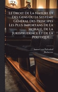 bokomslag Droit De La Nature Et Des Gens Ou Le Système GÃ(c)nÃ(c)ral Des Principes Les Plus Importans De La Morale, De La Jurisprudence Et De La Politique......