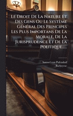 bokomslag Droit De La Nature Et Des Gens Ou Le Système GÃ(c)nÃ(c)ral Des Principes Les Plus Importans De La Morale, De La Jurisprudence Et De La Politique......