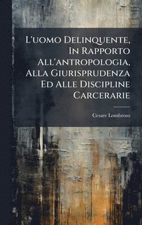 bokomslag L'uomo Delinquente, In Rapporto All'antropologia, Alla Giurisprudenza Ed Alle Discipline Carcerarie