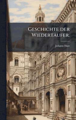 Johann Hast - Geschichte der Wiedertäufer., Inbunden