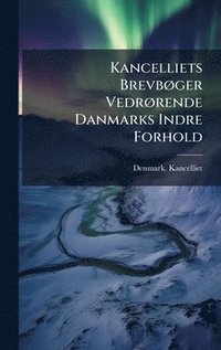 bokomslag Kancelliets BrevbÃ, ger VedrÃ, rende Danmarks Indre Forhold