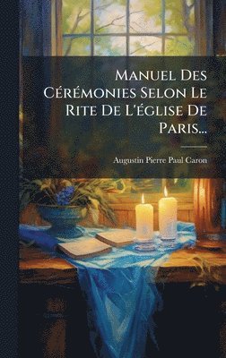 bokomslag Manuel Des CÃ(c)rÃ(c)monies Selon Le Rite De L'Ã(c)glise De Paris...