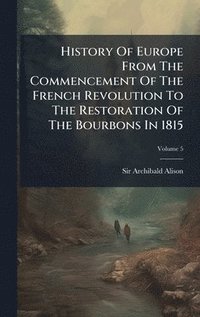 bokomslag History Of Europe From The Commencement Of The French Revolution To The Restoration Of The Bourbons In 1815