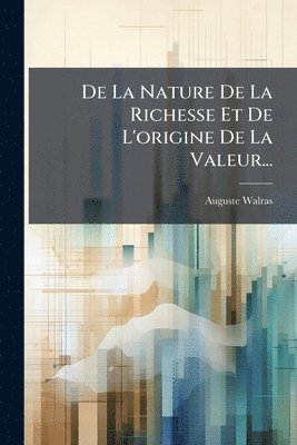 bokomslag De La Nature De La Richesse Et De L'origine De La Valeur...