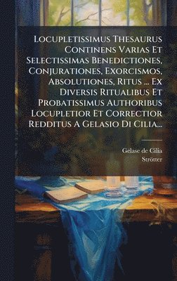 bokomslag Locupletissimus Thesaurus Continens Varias Et Selectissimas Benedictiones, Conjurationes, Exorcismos, Absolutiones, Ritus ... Ex Diversis Ritualibus Et Probatissimus Authoribus Locupletior Et Corre...