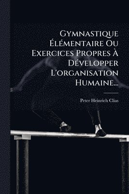 bokomslag Gymnastique Ã¿lÃ(c)mentaire Ou Exercices Propres Ã¿ DÃ(c)velopper L'organisation Humaine...