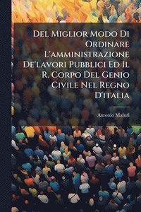 bokomslag Del Miglior Modo Di Ordinare L'amministrazione De'lavori Pubblici Ed Il R. Corpo Del Genio Civile Nel Regno D'italia