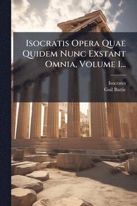 bokomslag Isocratis Opera Quae Quidem Nunc Exstant Omnia, Volume 1...