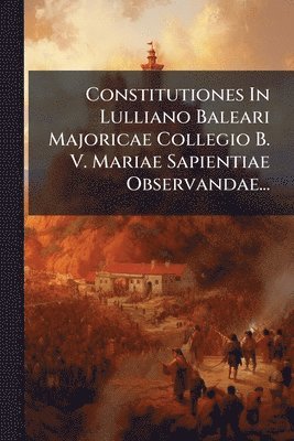 bokomslag Constitutiones In Lulliano Baleari Majoricae Collegio B. V. Mariae Sapientiae Observandae...