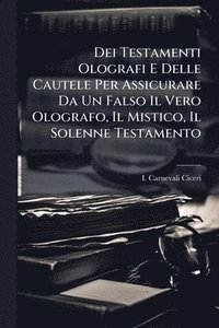 bokomslag Dei Testamenti Olografi E Delle Cautele Per Assicurare Da Un Falso Il Vero Olografo, Il Mistico, Il Solenne Testamento