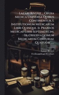 bokomslag Lazari Riverii ... Opera Medica Universa Quibus Continentur, I. Institutionum Medicarum Libri Quinque. Ii. Praxeos Medicae Libri Septemdecim. Iii. Obs