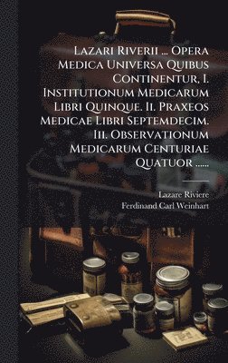bokomslag Lazari Riverii ... Opera Medica Universa Quibus Continentur, I. Institutionum Medicarum Libri Quinque. Ii. Praxeos Medicae Libri Septemdecim. Iii. Observationum Medicarum Centuriae Quatuor ......